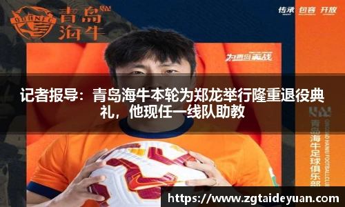 记者报导：青岛海牛本轮为郑龙举行隆重退役典礼，他现任一线队助教