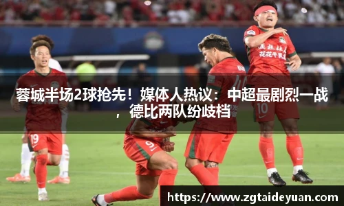 蓉城半场2球抢先！媒体人热议：中超最剧烈一战，德比两队纷歧档