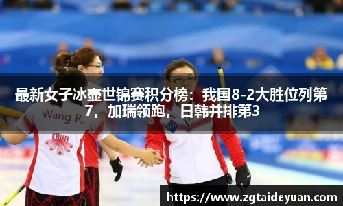 最新女子冰壶世锦赛积分榜：我国8-2大胜位列第7，加瑞领跑，日韩并排第3